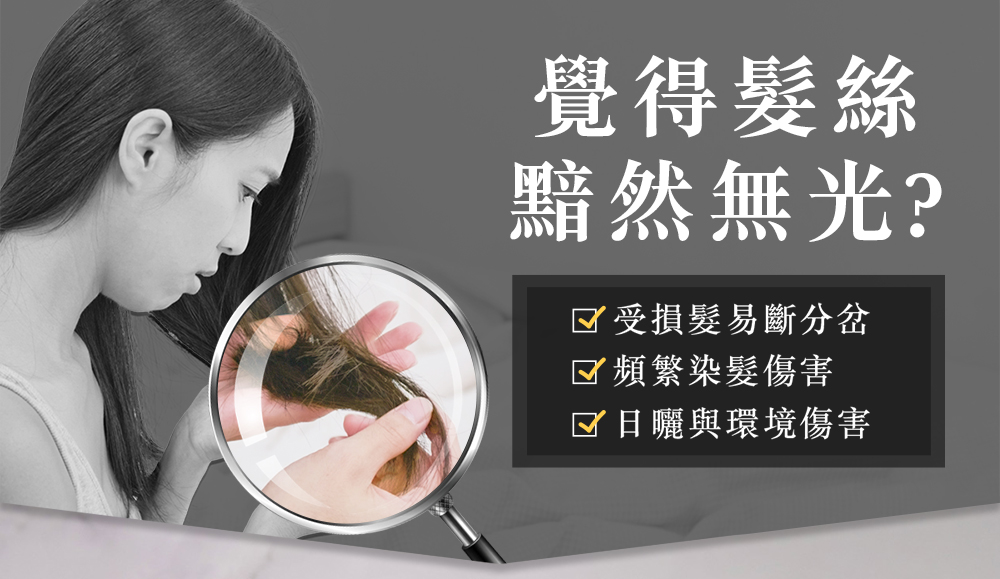 你有以下困擾嗎？頭髮乾澀打結 梳不開又毛躁 染燙後髮絲受損 粗糙沒光澤 髮尾乾枯易斷 缺乏彈性